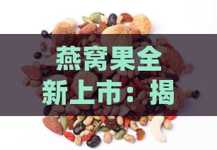 燕窝果全新上市：揭秘更佳尝鲜时节与营养攻略