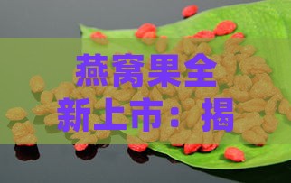 燕窝果全新上市：揭秘更佳尝鲜时节与营养攻略