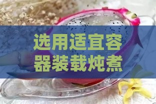 选用适宜容器装载炖煮完成的燕窝美味