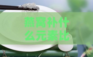 燕窝补什么元素比较好呢