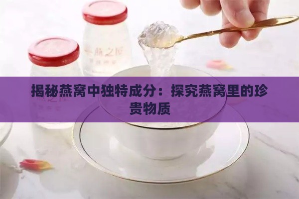 揭秘燕窝中独特成分：探究燕窝里的珍贵物质