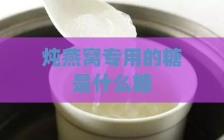 炖燕窝专用的糖是什么糖