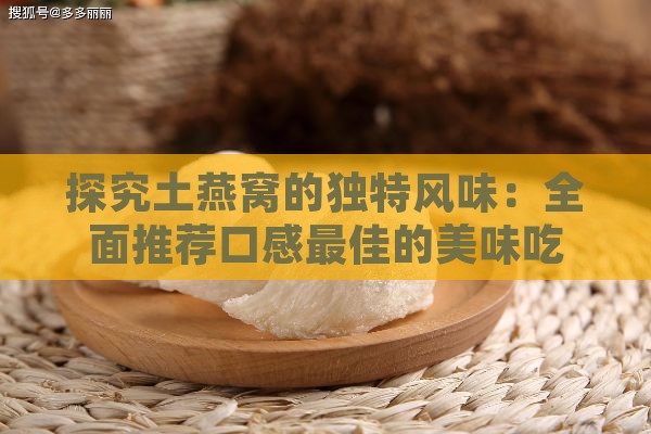 探究土燕窝的独特风味：全面推荐口感更佳的美味吃法与搭配