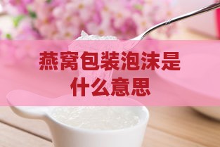 燕窝包装泡沫是什么意思