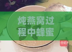 炖燕窝过程中蜂蜜的添加时机与更佳做法解析