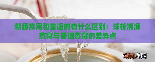 溯源燕窝和普通的有什么区别：详析溯源燕窝与普通燕窝的差异点