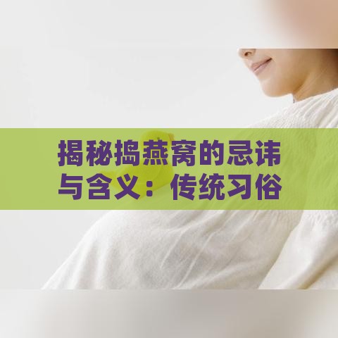 揭秘捣燕窝的忌讳与含义：传统习俗与注意事项一览