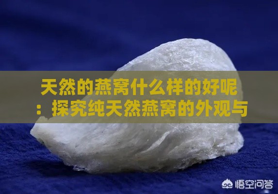 天然的燕窝什么样的好呢：探究纯天然燕窝的外观与形成过程