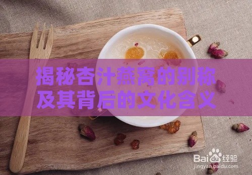 揭秘杏汁燕窝的别称及其背后的文化含义与食用价值