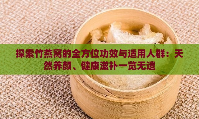 探索竹燕窝的全方位功效与适用人群：天然养颜、健康滋补一览无遗