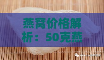 燕窝价格解析：50克燕窝市场价、对比与购买指南