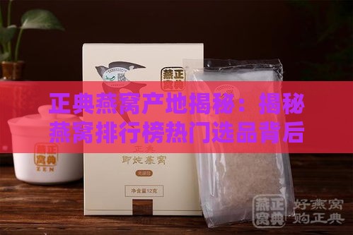 正典燕窝产地揭秘：揭秘燕窝排行榜热门选品背后的秘密