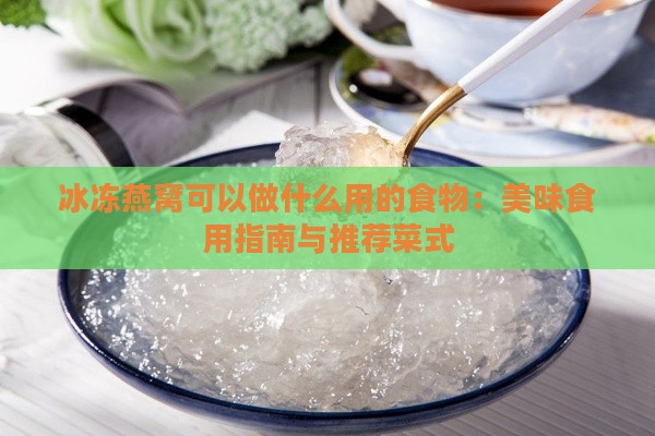 冰冻燕窝可以做什么用的食物：美味食用指南与推荐菜式