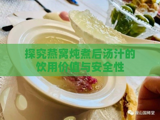 探究燕窝炖煮后汤汁的饮用价值与安全性