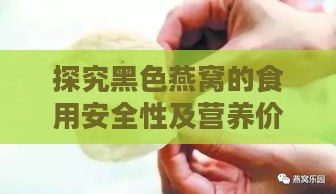 探究黑色燕窝的食用安全性及营养价值：能否食用、如何挑选与食用方法全解析