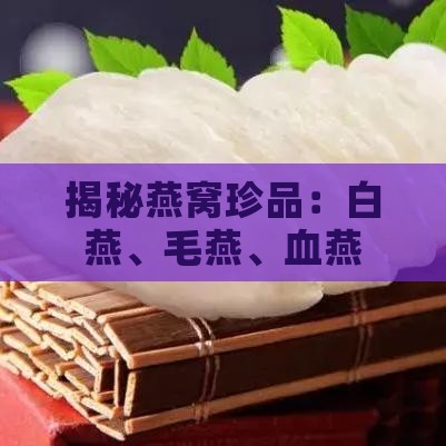 揭秘燕窝珍品：白燕、毛燕、血燕，哪种燕窝更具价值？