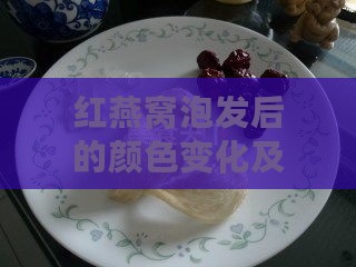 红燕窝泡发后的颜色变化及其泡发过程详解