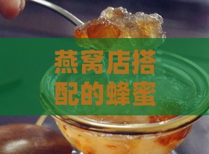 燕窝店搭配的蜂蜜是什么及吃法推荐