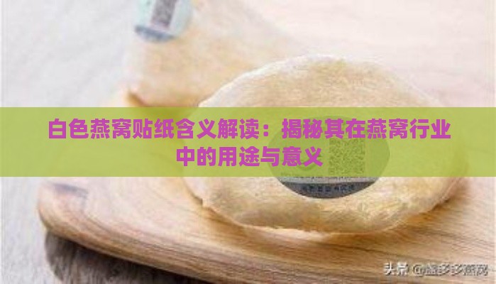 白色燕窝贴纸含义解读：揭秘其在燕窝行业中的用途与意义