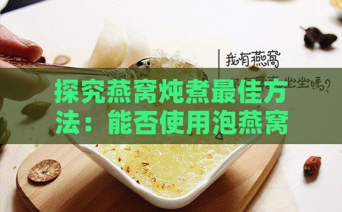 探究燕窝炖煮更佳方法：能否使用泡燕窝的水来炖制及相关问题解析