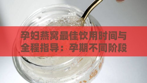 孕妇燕窝更佳饮用时间与全程指导：孕期不同阶段如何正确食用燕窝