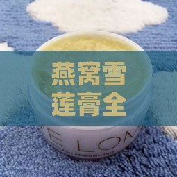 燕窝雪莲膏全面解析：功效、适用人群与使用方法一览