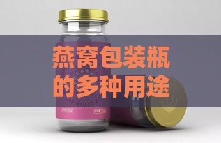 燕窝包装瓶的多种用途与创意转化：从日常收纳到环保利用全解析