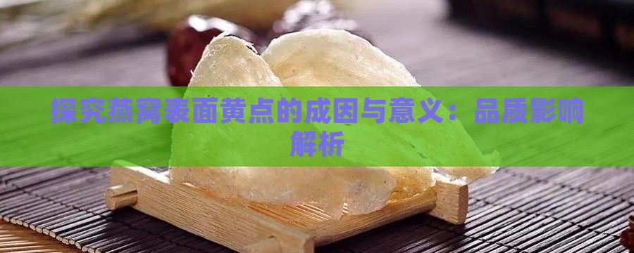 探究燕窝表面黄点的成因与意义：品质影响解析