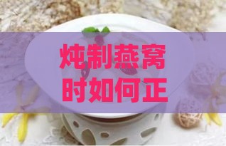 炖制燕窝时如何正确添加冰糖的更佳时机