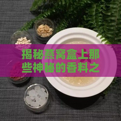 揭秘燕窝盒上那些神秘的香料之谜