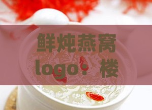 鲜炖燕窝logo：楼正宫产品真伪鉴别，一盒价格及漏气食用安全性