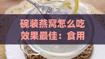 碗装燕窝怎么吃效果更佳：食用方法与推荐用量