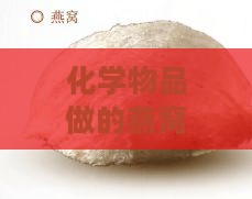 化学物品做的燕窝叫什么：揭秘人造燕窝成分及危害