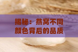 揭秘：燕窝不同颜色背后的品质奥秘与选购指南