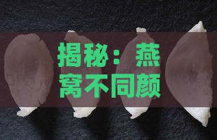 揭秘：燕窝不同颜色背后的品质奥秘与选购指南