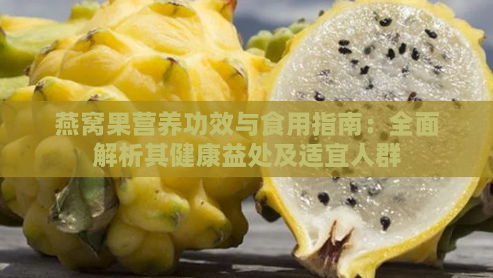 燕窝果营养功效与食用指南：全面解析其健康益处及适宜人群