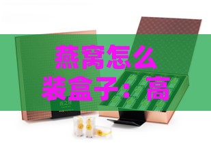 燕窝怎么装盒子：高颜值盒装技巧