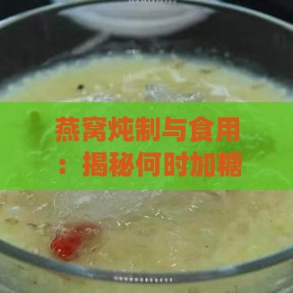 燕窝炖制与食用：揭秘何时加糖及如何调整甜度以达到更佳口感