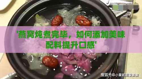 '燕窝炖煮完毕，如何添加美味配料提升口感'