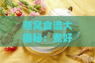 燕窝食谱大揭秘：煮好的燕窝可搭配的多样化食材与食用建议