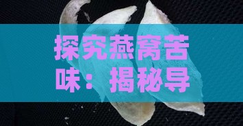 探究燕窝苦味：揭秘导致燕窝发苦的多种原因