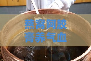 燕窝阿胶膏养气血效果与吃法：补气血好处及正确食用方法