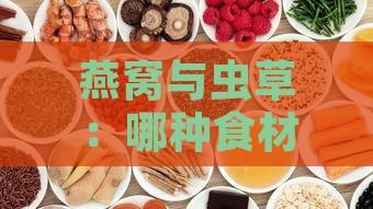 燕窝与虫草：哪种食材更有效提升免疫力？