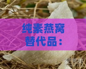 纯素燕窝替代品：全面探索植物性滋补美食