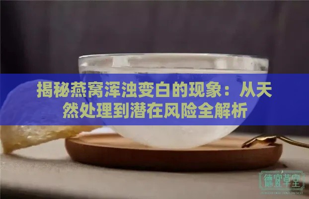 揭秘燕窝浑浊变白的现象：从天然处理到潜在风险全解析