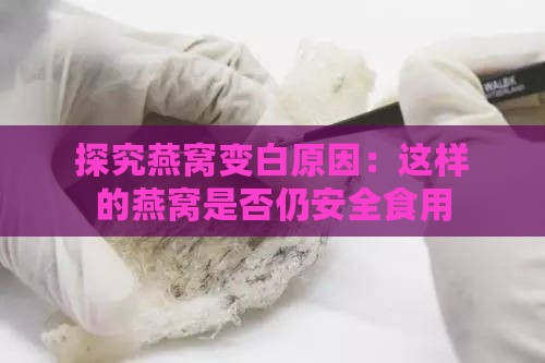 探究燕窝变白原因：这样的燕窝是否仍安全食用