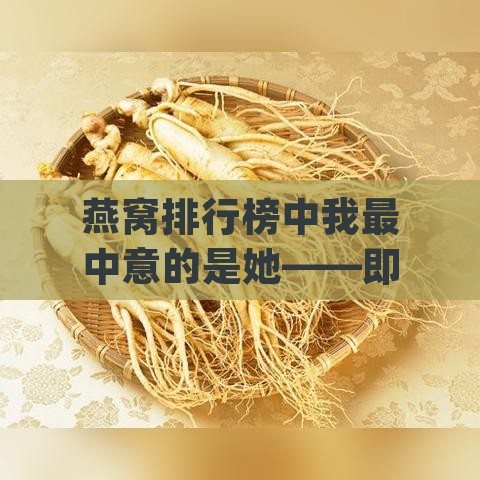 燕窝排行榜中我最中意的是她——即时新闻大揭秘：top揭秘！