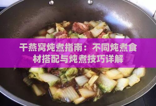 干燕窝炖煮指南：不同炖煮食材搭配与炖煮技巧详解