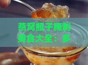 燕窝瓶子腌制美食大全：多样食材与腌制技巧一览无遗