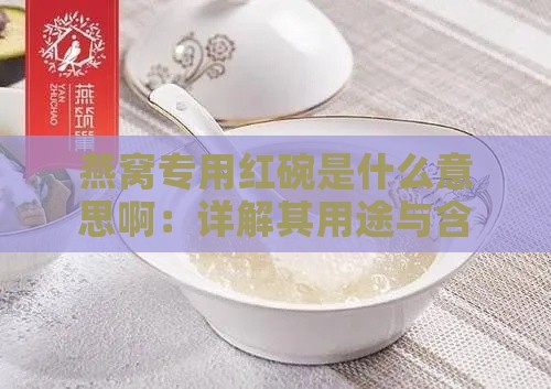 燕窝专用红碗是什么意思啊：详解其用途与含义